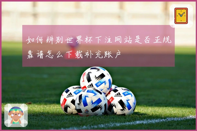 如何辨别世界杯下注网站是否正规靠谱怎么下载补充账户
