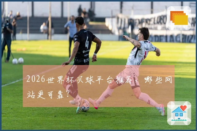 2026世界杯买球平台推荐，哪些网站更可靠？