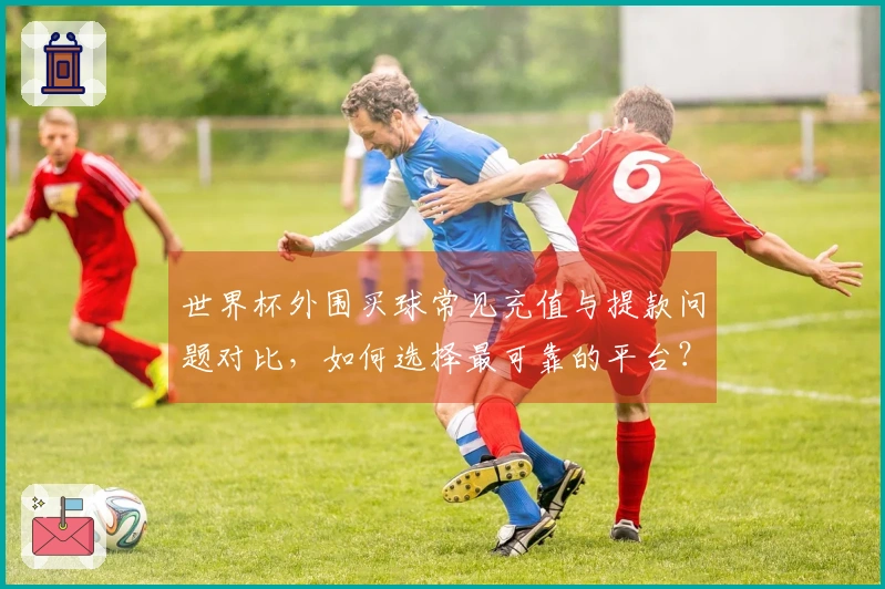 世界杯外围买球常见充值与提款问题对比，如何选择最可靠的平台？
