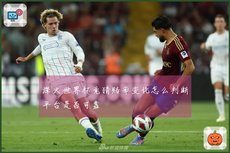 烽火世界杯竞猜赔率变化怎么判断平台是否可靠