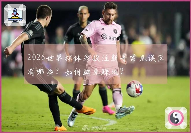 2026世界杯体彩投注新手常见误区有哪些？如何避免踩坑？