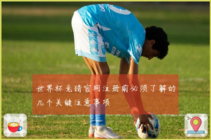 世界杯竞猜官网注册前必须了解的几个关键注意事项