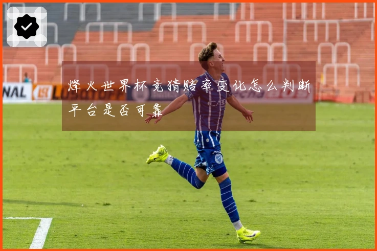烽火世界杯竞猜赔率变化怎么判断平台是否可靠